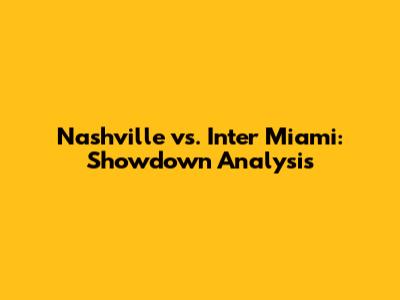 Nashville vs. Inter Miami: Showdown Analysis