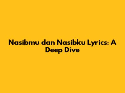 Nasibmu dan Nasibku Lyrics: A Deep Dive