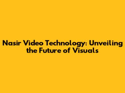 Nasir Video Technology: Unveiling the Future of Visuals