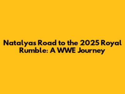 Natalya's Road to the 2025 Royal Rumble: A WWE Journey