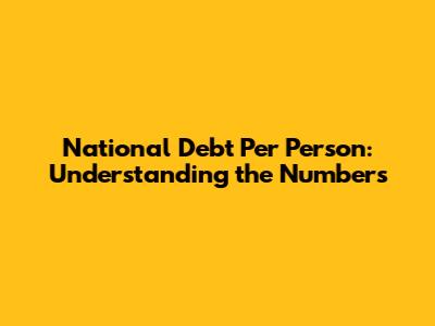National Debt Per Person: Understanding the Numbers