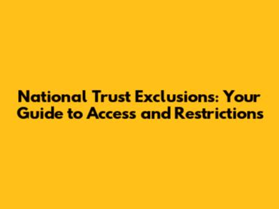 National Trust Exclusions: Your Guide to Access and Restrictions