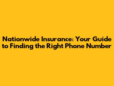 Nationwide Insurance: Your Guide to Finding the Right Phone Number