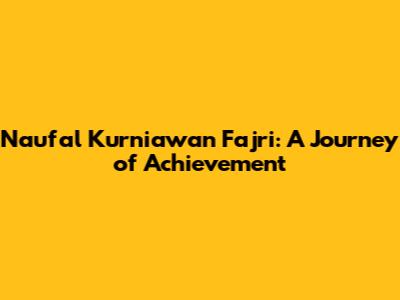 Naufal Kurniawan Fajri: A Journey of Achievement