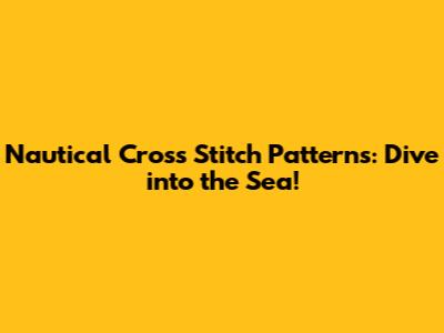 Nautical Cross Stitch Patterns: Dive into the Sea!