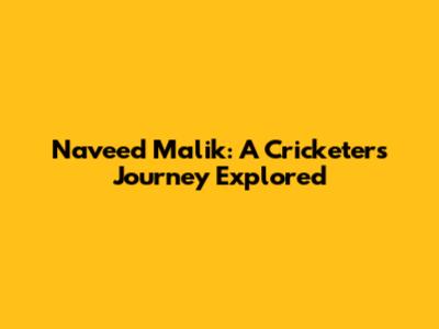 Naveed Malik: A Cricketer's Journey Explored