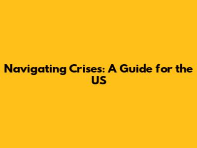 Navigating Crises: A Guide for the US