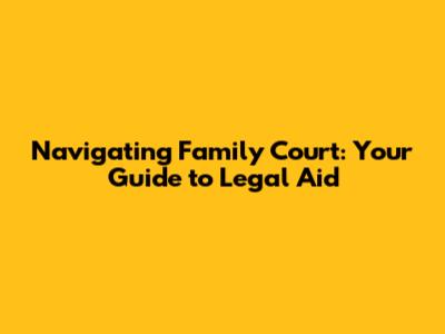 Navigating Family Court: Your Guide to Legal Aid