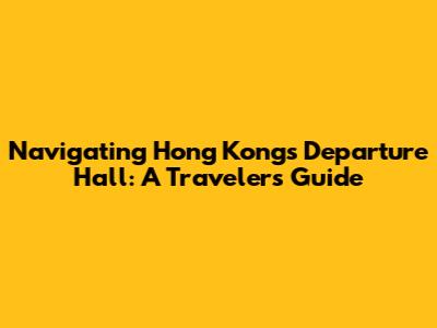 Navigating Hong Kong's Departure Hall: A Traveler's Guide