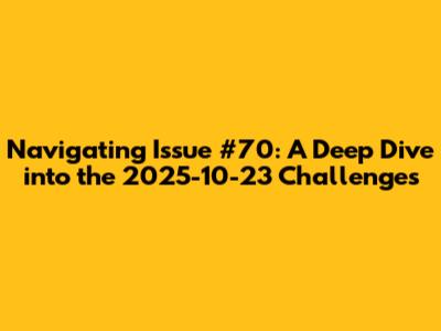 Navigating Issue #70: A Deep Dive into the 2025-10-23 Challenges