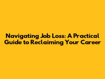 Navigating Job Loss: A Practical Guide to Reclaiming Your Career