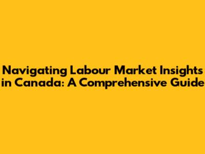 Navigating Labour Market Insights in Canada: A Comprehensive Guide