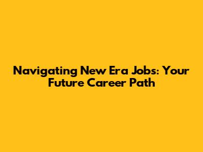 Navigating New Era Jobs: Your Future Career Path