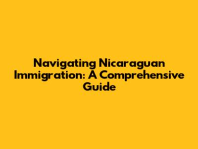 Navigating Nicaraguan Immigration: A Comprehensive Guide