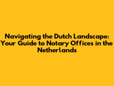 Navigating the Dutch Landscape: Your Guide to Notary Offices in the Netherlands
