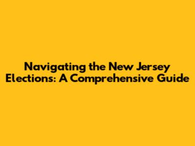 Navigating the New Jersey Elections: A Comprehensive Guide
