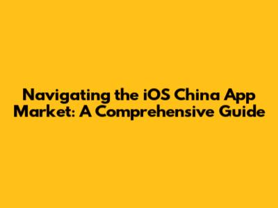 Navigating the iOS China App Market: A Comprehensive Guide