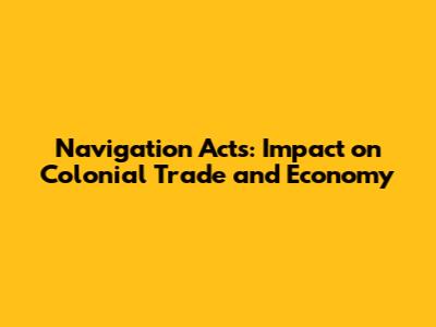Navigation Acts: Impact on Colonial Trade and Economy