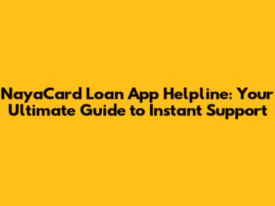 NayaCard Loan App Helpline: Your Ultimate Guide to Instant Support