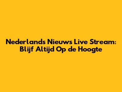 Nederlands Nieuws Live Stream: Blijf Altijd Op de Hoogte