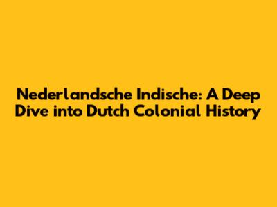 Nederlandsche Indische: A Deep Dive into Dutch Colonial History