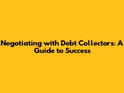 Negotiating with Debt Collectors: A Guide to Success