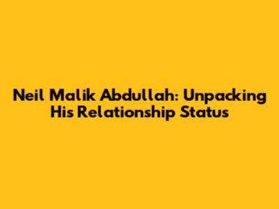 Neil Malik Abdullah: Unpacking His Relationship Status