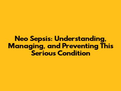 Neo Sepsis: Understanding, Managing, and Preventing This Serious Condition