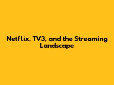 Netflix, TV3, and the Streaming Landscape