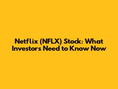 Netflix (NFLX) Stock: What Investors Need to Know Now