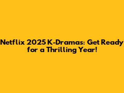 Netflix 2025 K-Dramas: Get Ready for a Thrilling Year!