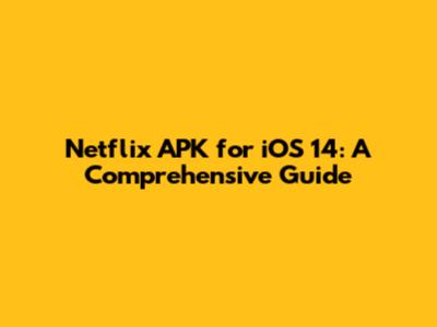 Netflix APK for iOS 14: A Comprehensive Guide