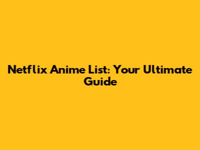 Netflix Anime List: Your Ultimate Guide