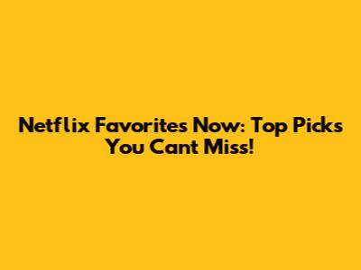 Netflix Favorites Now: Top Picks You Can't Miss!