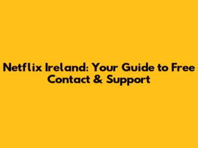 Netflix Ireland: Your Guide to Free Contact & Support