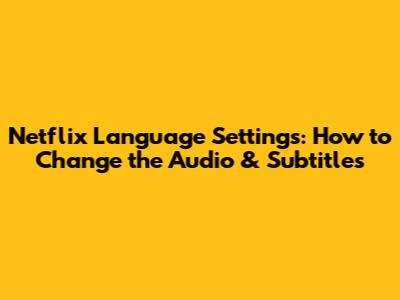 Netflix Language Settings: How to Change the Audio & Subtitles