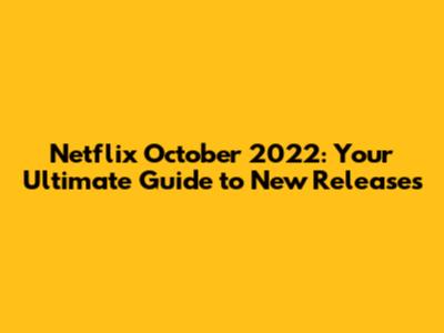 Netflix October 2022: Your Ultimate Guide to New Releases