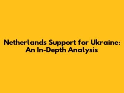 Netherlands' Support for Ukraine: An In-Depth Analysis