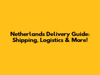 Netherlands Delivery Guide: Shipping, Logistics & More!