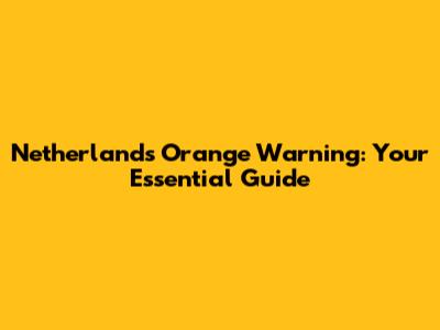 Netherlands Orange Warning: Your Essential Guide