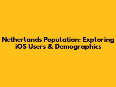 Netherlands Population: Exploring iOS Users & Demographics