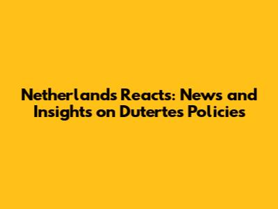 Netherlands Reacts: News and Insights on Duterte's Policies
