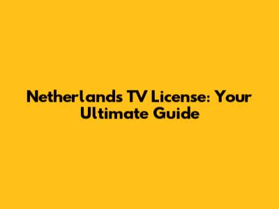 Netherlands TV License: Your Ultimate Guide
