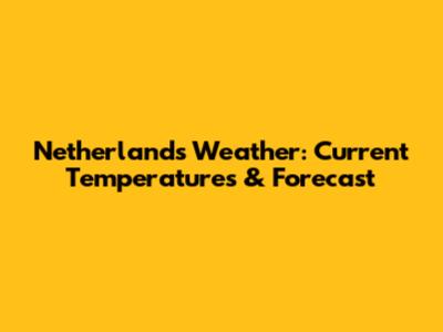 Netherlands Weather: Current Temperatures & Forecast