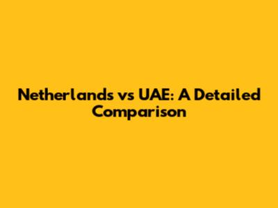 Netherlands vs UAE: A Detailed Comparison