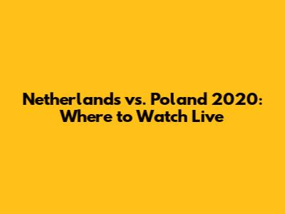 Netherlands vs. Poland 2020: Where to Watch Live