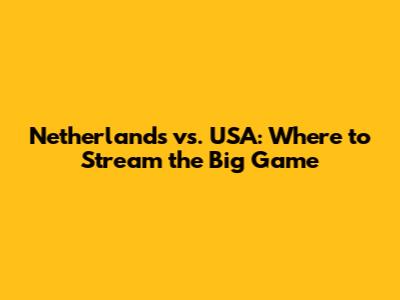 Netherlands vs. USA: Where to Stream the Big Game
