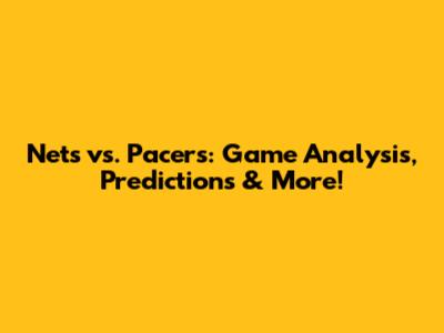 Nets vs. Pacers: Game Analysis, Predictions & More!