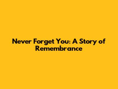 Never Forget You: A Story of Remembrance