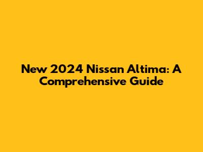 New 2024 Nissan Altima: A Comprehensive Guide